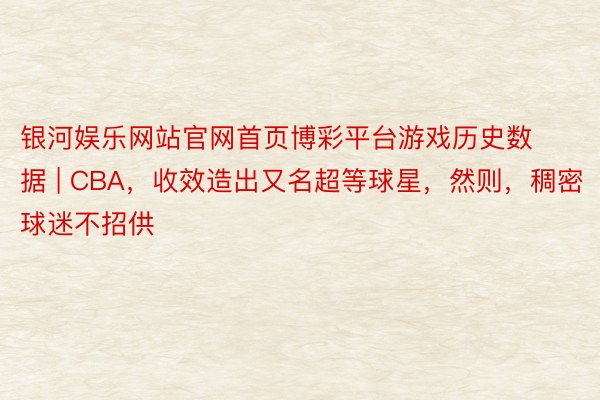 银河娱乐网站官网首页博彩平台游戏历史数据 | CBA，收效造出又名超等球星，然则，稠密球迷不招供