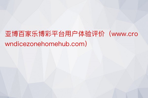 亚博百家乐博彩平台用户体验评价（www.crowndicezonehomehub.com）