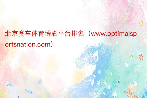 北京赛车体育博彩平台排名（www.optimalsportsnation.com）