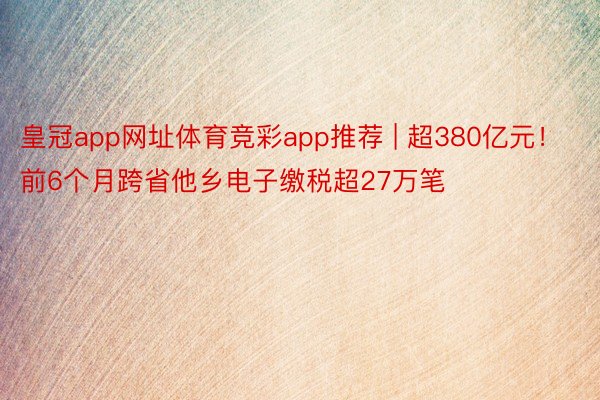 皇冠app网址体育竞彩app推荐 | 超380亿元！前6个月跨省他乡电子缴税超27万笔