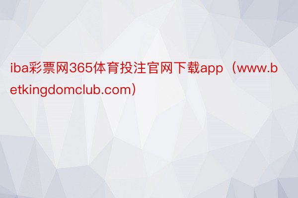 iba彩票网365体育投注官网下载app（www.betkingdomclub.com）