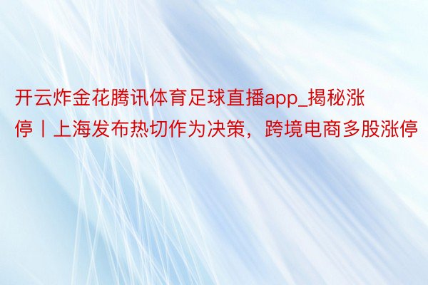 开云炸金花腾讯体育足球直播app_揭秘涨停丨上海发布热切作为决策，跨境电商多股涨停