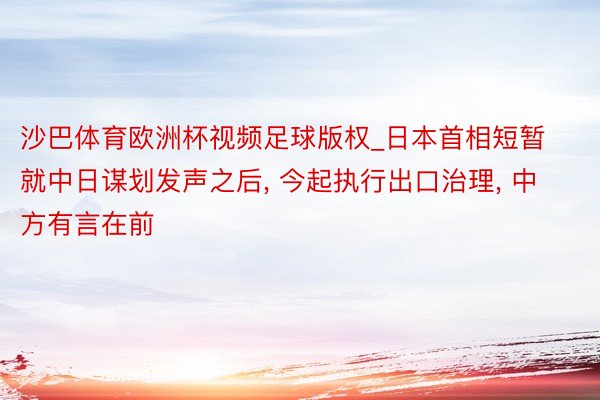 沙巴体育欧洲杯视频足球版权_日本首相短暂就中日谋划发声之后, 今起执行出口治理, 中方有言在前