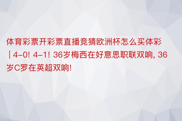 体育彩票开彩票直播竞猜欧洲杯怎么买体彩 | 4-0! 4-1! 36岁梅西在好意思职联双响, 36岁C罗在英超双响!