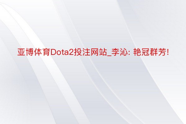 亚博体育Dota2投注网站_李沁: 艳冠群芳!