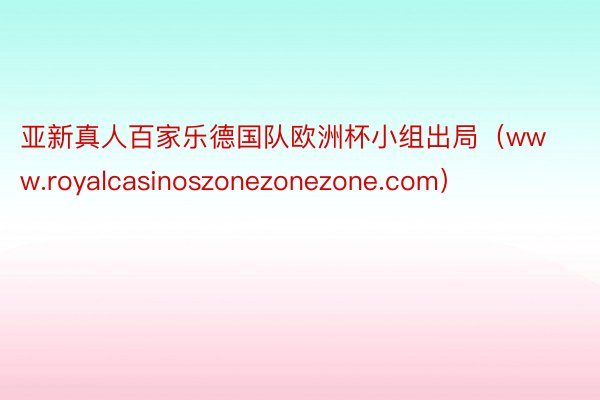 亚新真人百家乐德国队欧洲杯小组出局（www.royalcasinoszonezonezone.com）