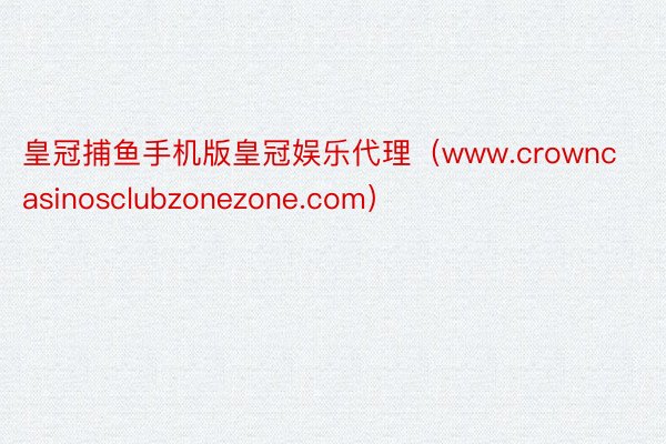 皇冠捕鱼手机版皇冠娱乐代理（www.crowncasinosclubzonezone.com）