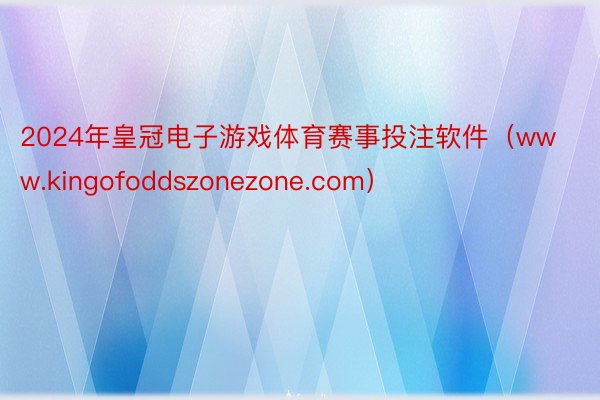 2024年皇冠电子游戏体育赛事投注软件（www.kingofoddszonezone.com）