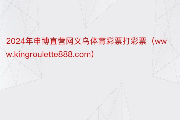 2024年申博直营网义乌体育彩票打彩票（www.kingroulette888.com）