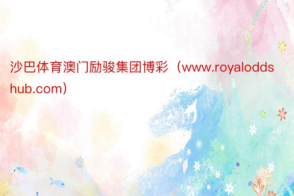 沙巴体育澳门励骏集团博彩（www.royaloddshub.com）