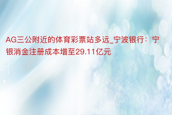 AG三公附近的体育彩票站多远_宁波银行：宁银消金注册成本增至29.11亿元