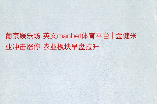 葡京娱乐场 英文manbet体育平台 | 金健米业冲击涨停 农业板块早盘拉升