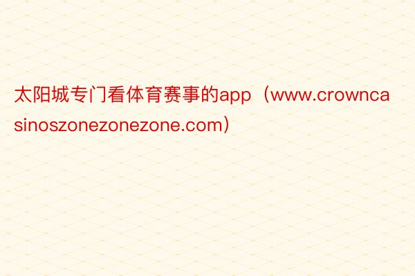 太阳城专门看体育赛事的app（www.crowncasinoszonezonezone.com）