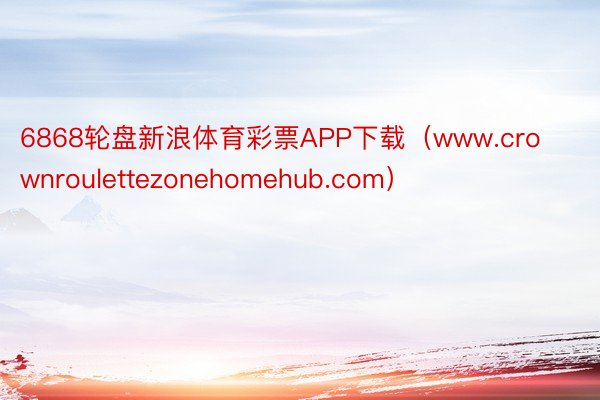 6868轮盘新浪体育彩票APP下载（www.crownroulettezonehomehub.com）