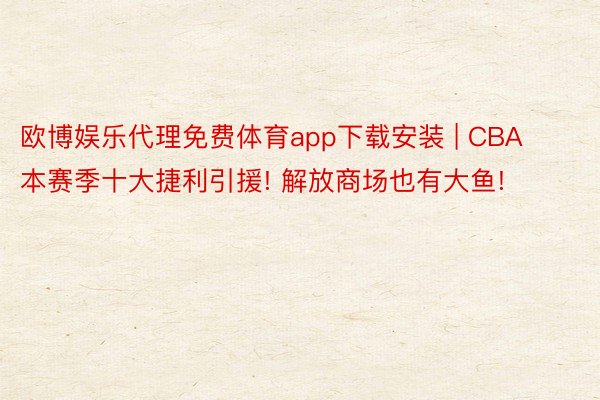 欧博娱乐代理免费体育app下载安装 | CBA本赛季十大捷利引援! 解放商场也有大鱼!