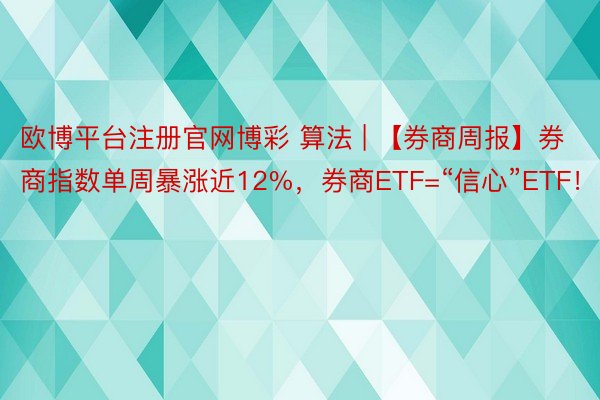 欧博平台注册官网博彩 算法 | 【券商周报】券商指数单周暴涨近12%，券商ETF=“信心”ETF！