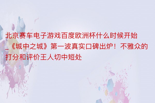 北京赛车电子游戏百度欧洲杯什么时候开始_《城中之城》第一波真实口碑出炉！不雅众的打分和评价王人切中短处