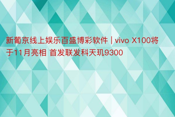 新葡京线上娱乐百盛博彩软件 | vivo X100将于11月亮相 首发联发科天玑9300