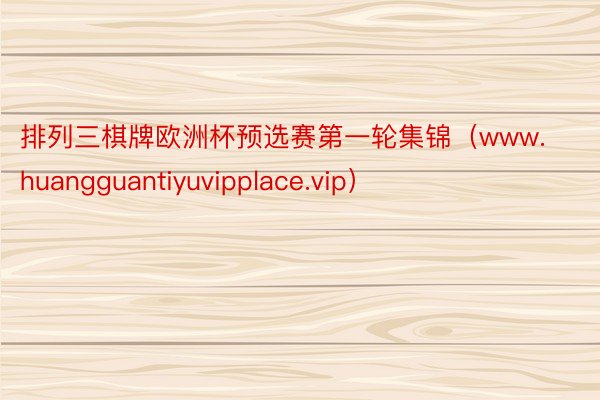 排列三棋牌欧洲杯预选赛第一轮集锦（www.huangguantiyuvipplace.vip）