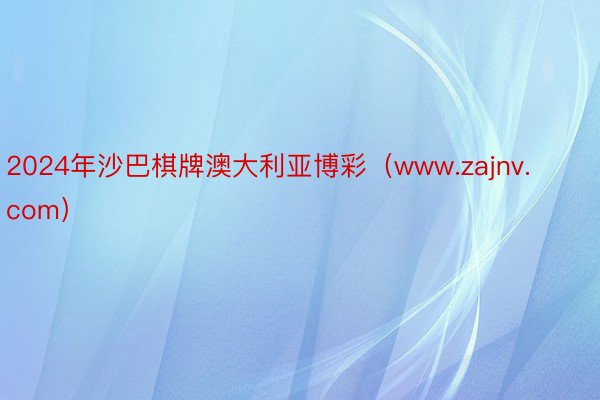 2024年沙巴棋牌澳大利亚博彩（www.zajnv.com）