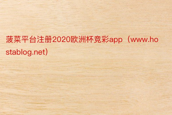菠菜平台注册2020欧洲杯竞彩app（www.hostablog.net）