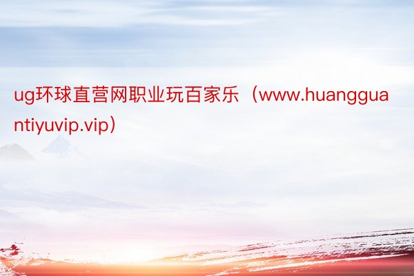 ug环球直营网职业玩百家乐（www.huangguantiyuvip.vip）