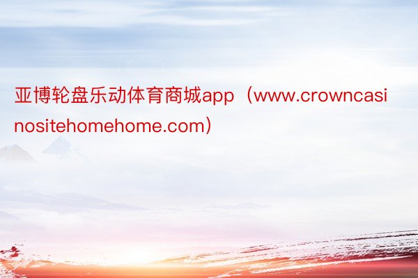 亚博轮盘乐动体育商城app（www.crowncasinositehomehome.com）