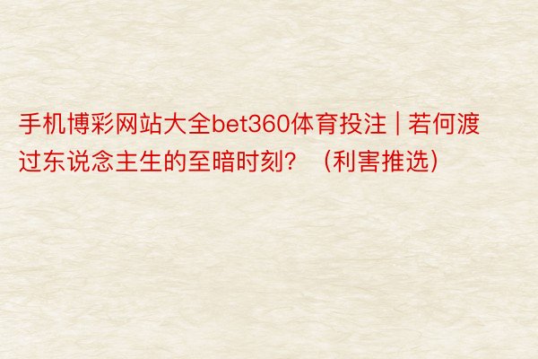 手机博彩网站大全bet360体育投注 | 若何渡过东说念主生的至暗时刻？（利害推选）