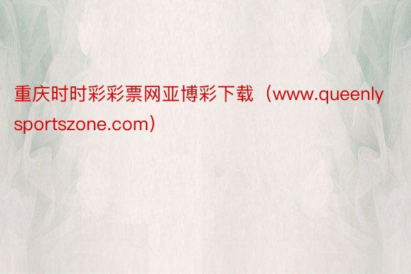 重庆时时彩彩票网亚博彩下载（www.queenlysportszone.com）