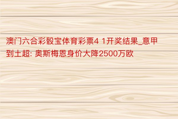 澳门六合彩骰宝体育彩票4 1开奖结果_意甲到土超: 奥斯梅恩身价大降2500万欧