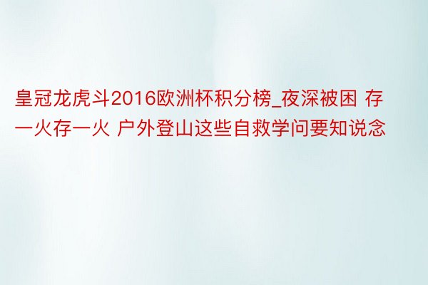 皇冠龙虎斗2016欧洲杯积分榜_夜深被困 存一火存一火 户外登山这些自救学问要知说念