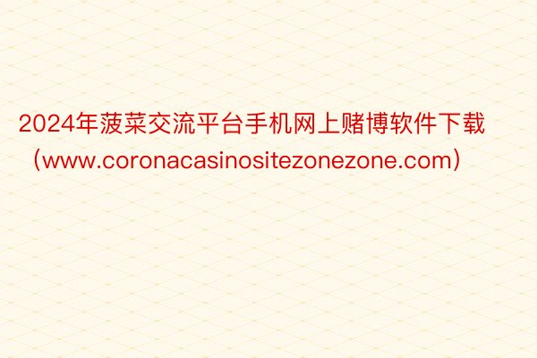 2024年菠菜交流平台手机网上赌博软件下载（www.coronacasinositezonezone.com）