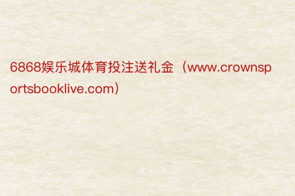 6868娱乐城体育投注送礼金（www.crownsportsbooklive.com）