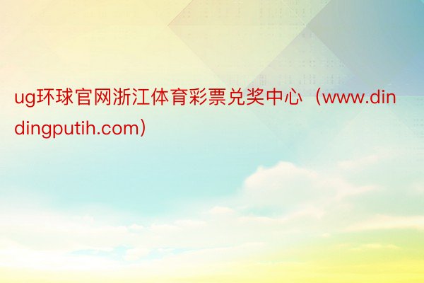 ug环球官网浙江体育彩票兑奖中心（www.dindingputih.com）