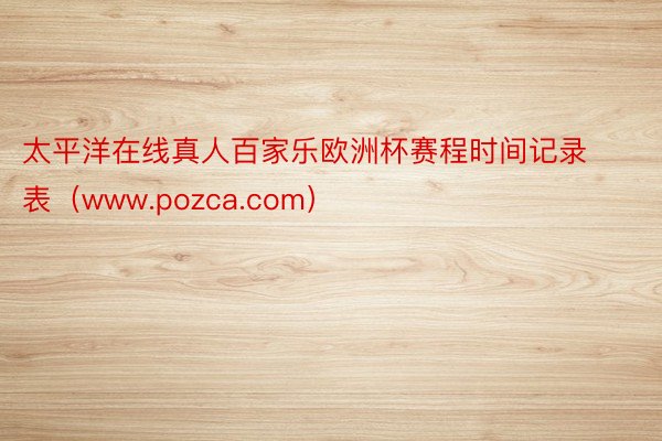 太平洋在线真人百家乐欧洲杯赛程时间记录表（www.pozca.com）