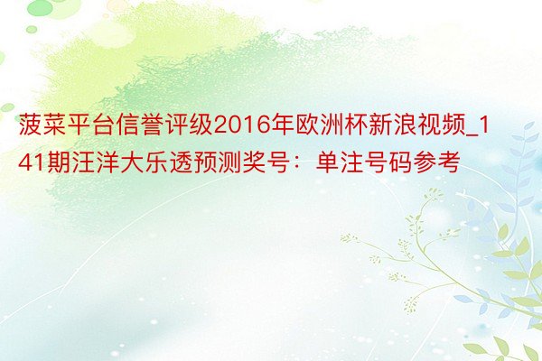 菠菜平台信誉评级2016年欧洲杯新浪视频_141期汪洋大乐透预测奖号：单注号码参考