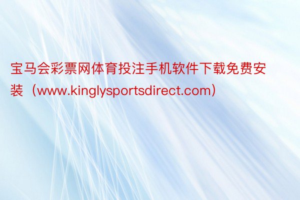 宝马会彩票网体育投注手机软件下载免费安装（www.kinglysportsdirect.com）