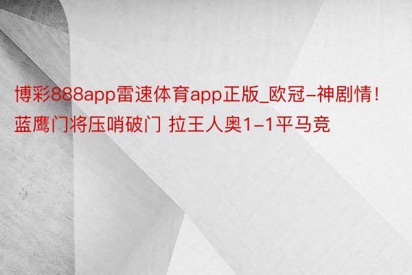 博彩888app雷速体育app正版_欧冠-神剧情！蓝鹰门将压哨破门 拉王人奥1-1平马竞