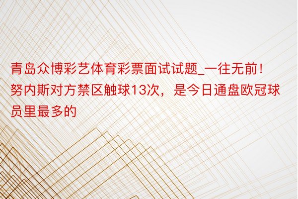 青岛众博彩艺体育彩票面试试题_一往无前！努内斯对方禁区触球13次，是今日通盘欧冠球员里最多的