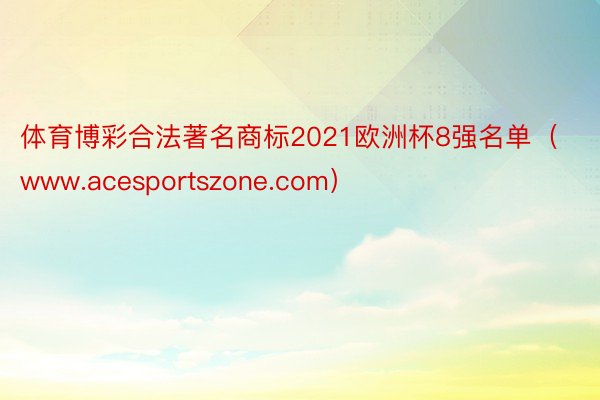 体育博彩合法著名商标2021欧洲杯8强名单（www.acesportszone.com）