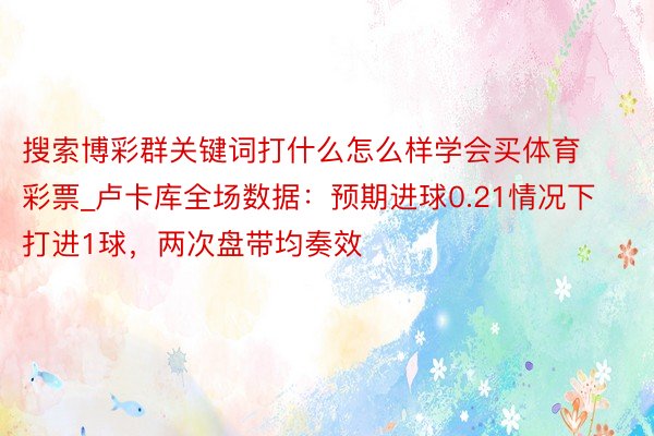 搜索博彩群关键词打什么怎么样学会买体育彩票_卢卡库全场数据：预期进球0.21情况下打进1球，两次盘带均奏效