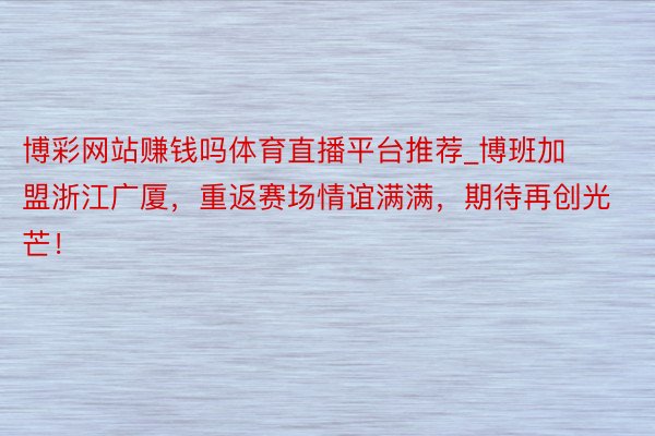 博彩网站赚钱吗体育直播平台推荐_博班加盟浙江广厦，重返赛场情谊满满，期待再创光芒！