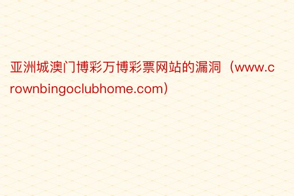 亚洲城澳门博彩万博彩票网站的漏洞（www.crownbingoclubhome.com）