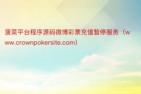 菠菜平台程序源码微博彩票充值暂停服务(www.crownpokersite.com)